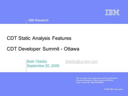 IBM Research © 2006 IBM Corporation CDT Static Analysis Features CDT Developer Summit - Ottawa Beth September.