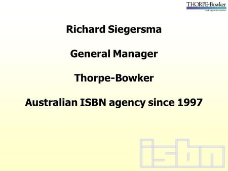 Richard Siegersma General Manager Thorpe-Bowker Australian ISBN agency since 1997.