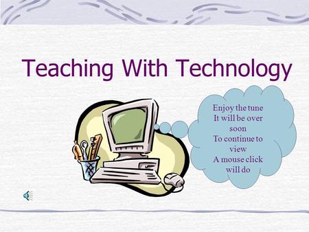Teaching With Technology Enjoy the tune It will be over soon To continue to view A mouse click will do.