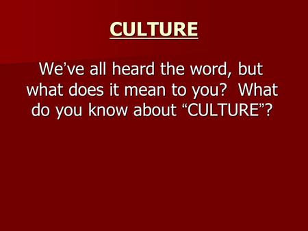 CULTURE We ’ ve all heard the word, but what does it mean to you? What do you know about “ CULTURE ” ? We ’ ve all heard the word, but what does it mean.