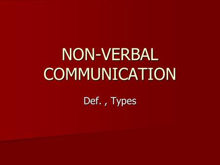 NON-VERBAL COMMUNICATION Def., Types. NON-VERBAL COMMUNICATION Non-verbal communication is the message or response not expressed or sent in words-hints,