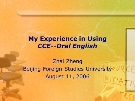 My Experience in Using CCE--Oral English Zhai Zheng Beijing Foreign Studies University August 11, 2006.