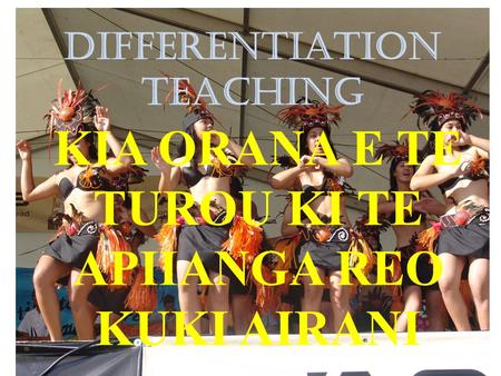 DIFFERENTIATION TEACHING KIA ORANA E TE TUROU KI TE APIIANGA REO KUKI AIRANI.