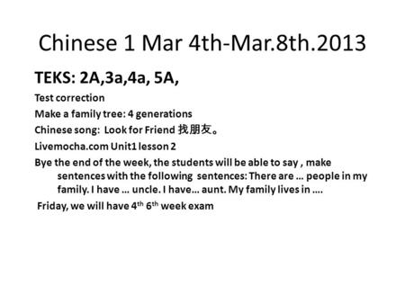 Chinese 1 Mar 4th-Mar.8th.2013 TEKS: 2A,3a,4a, 5A, Test correction Make a family tree: 4 generations Chinese song: Look for Friend 找朋友。 Livemocha.com Unit1.
