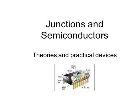 Junctions and Semiconductors Theories and practical devices.