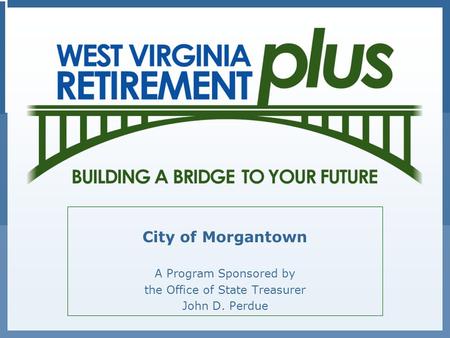 City of Morgantown A Program Sponsored by the Office of State Treasurer John D. Perdue.