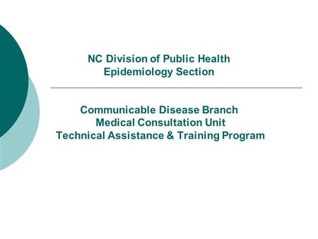 NC Division of Public Health Epidemiology Section Communicable Disease Branch Medical Consultation Unit Technical Assistance & Training Program.