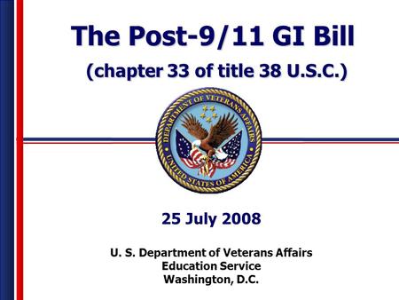 Veterans Benefits Administration U. S. Department of Veterans Affairs Education Service Washington, D.C. 25 July 2008 The Post-9/11 GI Bill (chapter 33.