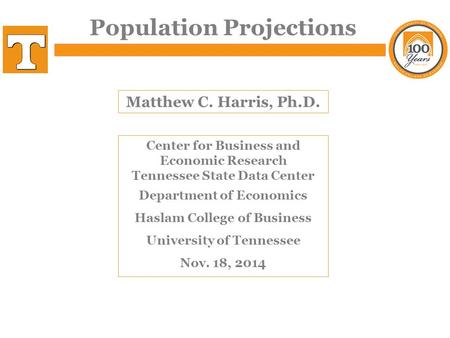 Population Projections Matthew C. Harris, Ph.D. Center for Business and Economic Research Tennessee State Data Center Department of Economics Haslam College.
