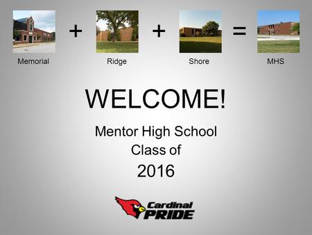 WELCOME! Mentor High School Class of 2016 ++= Memorial Ridge Shore MHS.