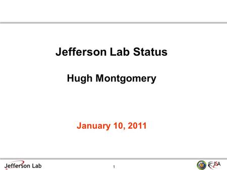 1 January 10, 2011 Jefferson Lab Status Hugh Montgomery.
