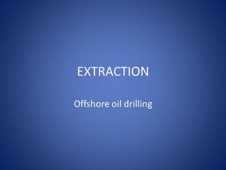 EXTRACTION Offshore oil drilling. Off-Shore Drilling- The Good Off-shore drilling has been proven to be less dangerous for the environment than shipping.