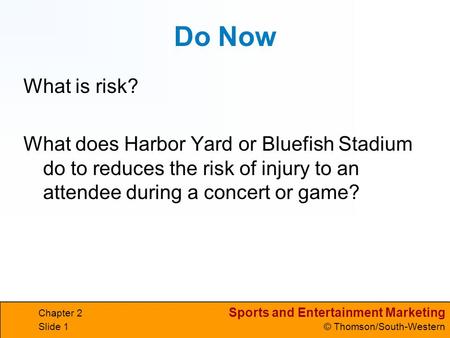 Sports and Entertainment Marketing © Thomson/South-Western Chapter 2 Slide 1 Do Now What is risk? What does Harbor Yard or Bluefish Stadium do to reduces.