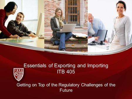 Essentials of Exporting and Importing ITB 405 Getting on Top of the Regulatory Challenges of the Future.