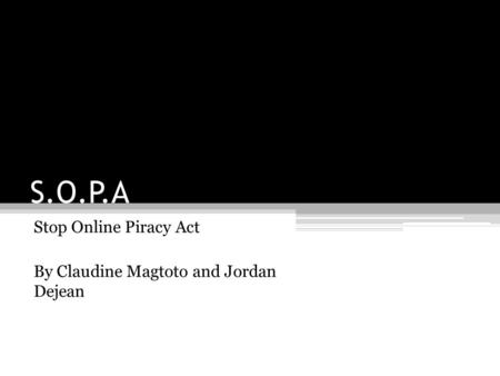 S.O.P.A Stop Online Piracy Act By Claudine Magtoto and Jordan Dejean.