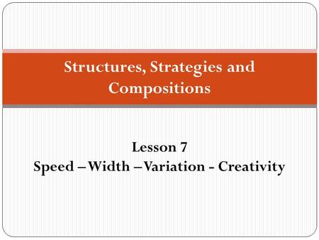 Structures, Strategies and Compositions Lesson 7 Speed – Width – Variation - Creativity.