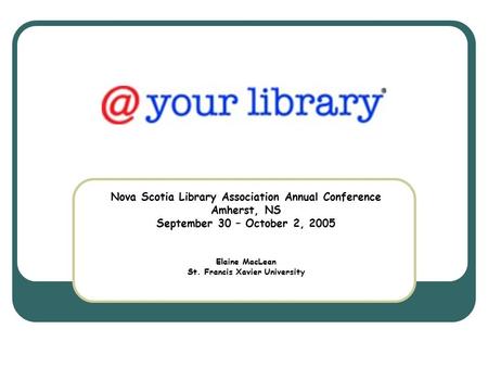 Nova Scotia Library Association Annual Conference Amherst, NS September 30 – October 2, 2005 Elaine MacLean St. Francis Xavier University.