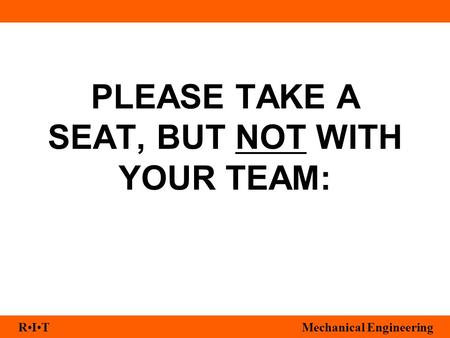RITMechanical Engineering PLEASE TAKE A SEAT, BUT NOT WITH YOUR TEAM: