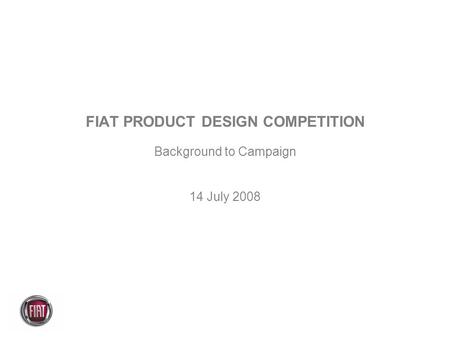 FIAT PRODUCT DESIGN COMPETITION Background to Campaign 14 July 2008.