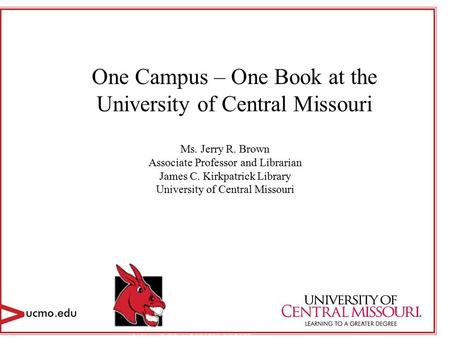 One Campus – One Book at the University of Central Missouri Ms. Jerry R. Brown Associate Professor and Librarian James C. Kirkpatrick Library University.