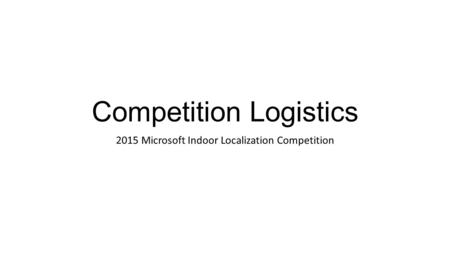 Competition Logistics 2015 Microsoft Indoor Localization Competition.