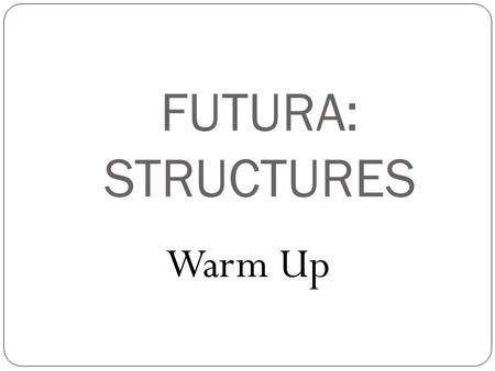 FUTURA: STRUCTURES Warm Up.