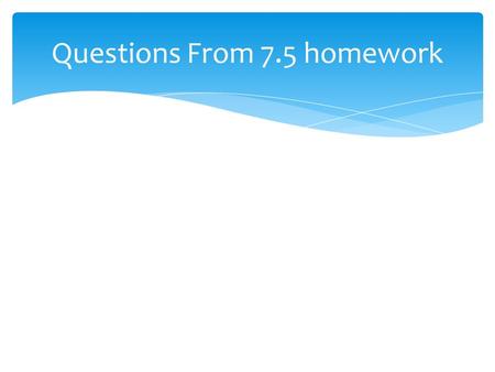 Questions From 7.5 homework. Chapter 7 Review Please get into your house groups!