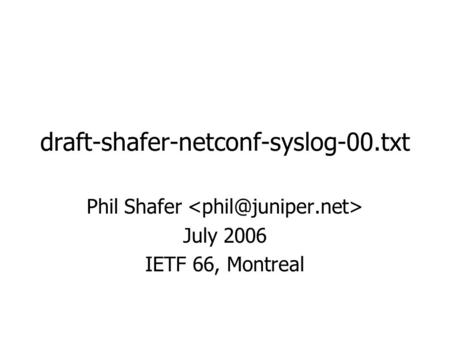 Draft-shafer-netconf-syslog-00.txt Phil Shafer July 2006 IETF 66, Montreal.