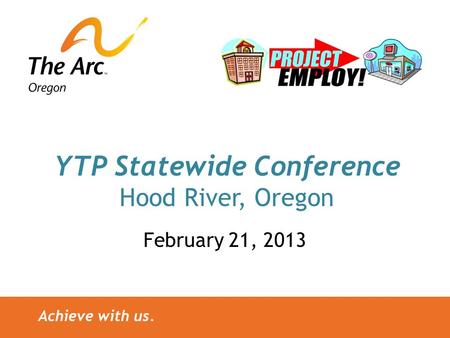Achieve with us. YTP Statewide Conference Hood River, Oregon February 21, 2013.