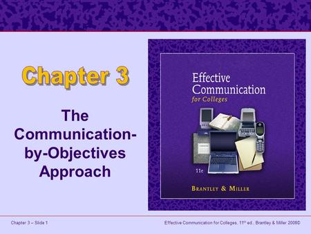Effective Communication for Colleges, 11 th ed., Brantley & Miller 2008©Chapter 3 – Slide 1 The Communication- by-Objectives Approach.