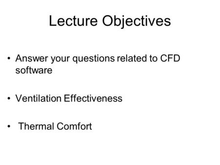 Lecture Objectives Answer your questions related to CFD software Ventilation Effectiveness Thermal Comfort.