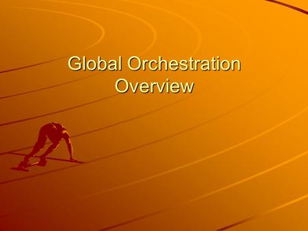 Global Orchestration Overview. Global Orchestration Global Context Widespread globalisation associated with policy reforms Strong market performance and.