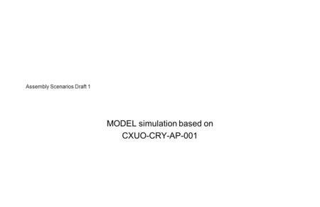 Assembly Scenarios Draft 1 MODEL simulation based on CXUO-CRY-AP-001.