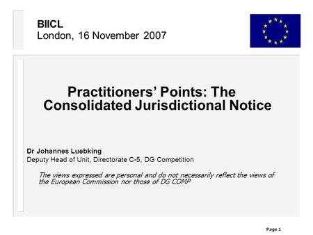 Page 1 BIICL London, 16 November 2007 Practitioners’ Points: The Consolidated Jurisdictional Notice Dr Johannes Luebking Deputy Head of Unit, Directorate.