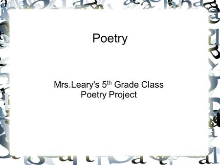Poetry Mrs.Leary's 5 th Grade Class Poetry Project.