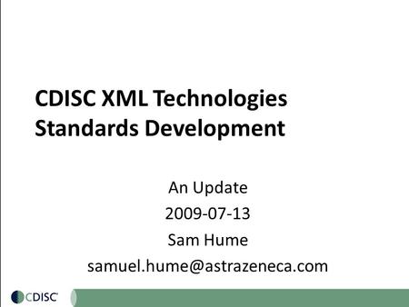 CDISC XML Technologies Standards Development An Update 2009-07-13 Sam Hume