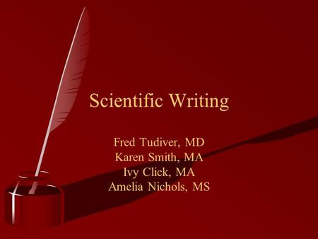 Scientific Writing Fred Tudiver, MD Karen Smith, MA Ivy Click, MA Amelia Nichols, MS.