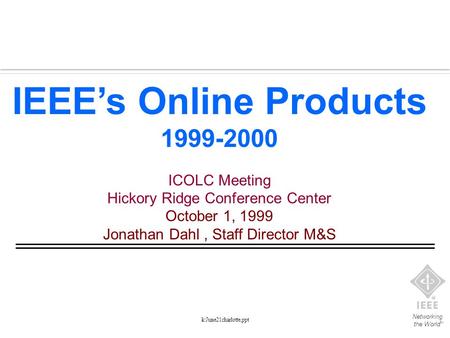 Networking the World TM k:June21charlotte,ppt IEEE’s Online Products 1999-2000 ICOLC Meeting Hickory Ridge Conference Center October 1, 1999 Jonathan Dahl,
