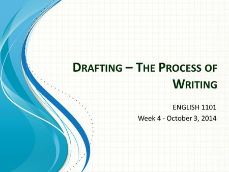 D RAFTING – T HE P ROCESS OF W RITING ENGLISH 1101 Week 4 - October 3, 2014.