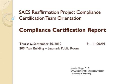 SACS Reaffirmation Project Compliance Certification Team Orientation Compliance Certification Report Thursday, September 30, 20109 – 11:00AM 209 Main Building.