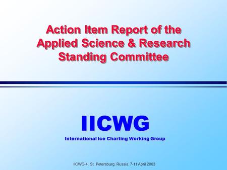Action Item Report of the Applied Science & Research Standing Committee IICWG International Ice Charting Working Group IICWG-4, St. Petersburg, Russia,