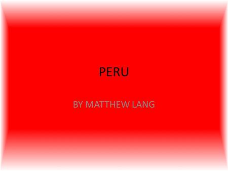 PERU BY MATTHEW LANG. Where on Earth is PERU ? Peru is in South America. Peru is surrounded by Brazil, Columbia, Bolivia, Equator, Chile and the Pacific.