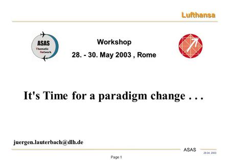 Page 1 28.04. 2003 Lufthansa ASAS It's Time for a paradigm change... Workshop 28. - 30. May 2003, Rome