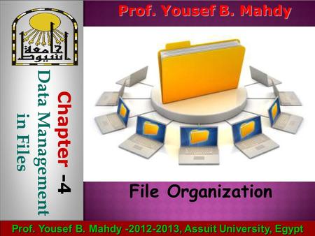 Prof. Yousef B. Mahdy -2012-2013, Assuit University, Egypt File Organization Prof. Yousef B. Mahdy Chapter -4 Data Management in Files.