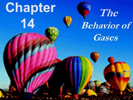 The Chapter 14 Behavior of Gases.