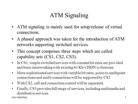 Atm-signaling1 ATM Signaling ATM signaling is mainly used for setup/release of virtual connections. A phased approach was taken for the introduction of.