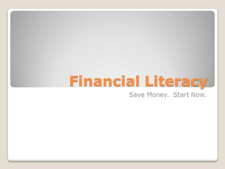 Financial Literacy Save Money. Start Now.. Learning Objectives Master the basics of interest and how saving money makes money Become familiar with the.