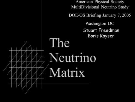0 American Physical Society MultiDivisional Neutrino Study DOE-OS Briefing January 7, 2005 Washington DC Stuart Freedman Boris Kayser.