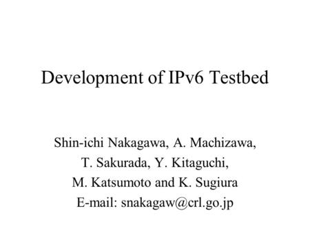 Development of IPv6 Testbed Shin-ichi Nakagawa, A. Machizawa, T. Sakurada, Y. Kitaguchi, M. Katsumoto and K. Sugiura