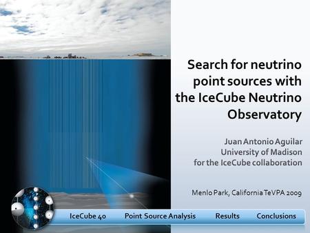 IceCube 40Point Source AnalysisResultsConclusions Search for neutrino point sources with the IceCube Neutrino Observatory Menlo Park, California TeVPA.